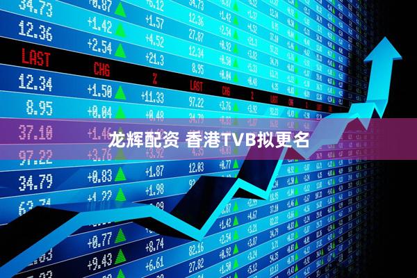 龙辉配资 香港TVB拟更名